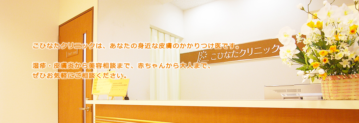 こひなたクリニックは、あなたの身近な皮膚のかかりつけ医です。湿疹・皮膚炎から美容相談まで、赤ちゃんから大人まで、ぜひお気軽にご相談ください。